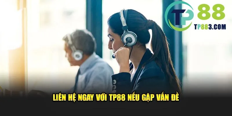 Liên hệ ngay với TP88 nếu gặp vấn đề